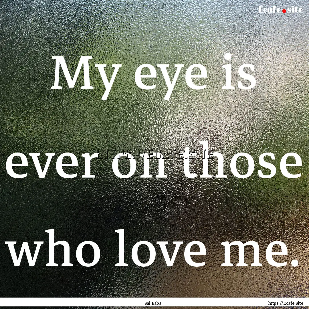 My eye is ever on those who love me. : Quote by Sai Baba