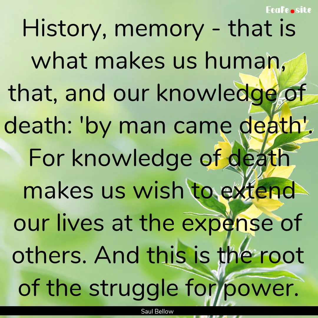 History, memory - that is what makes us human,.... : Quote by Saul Bellow