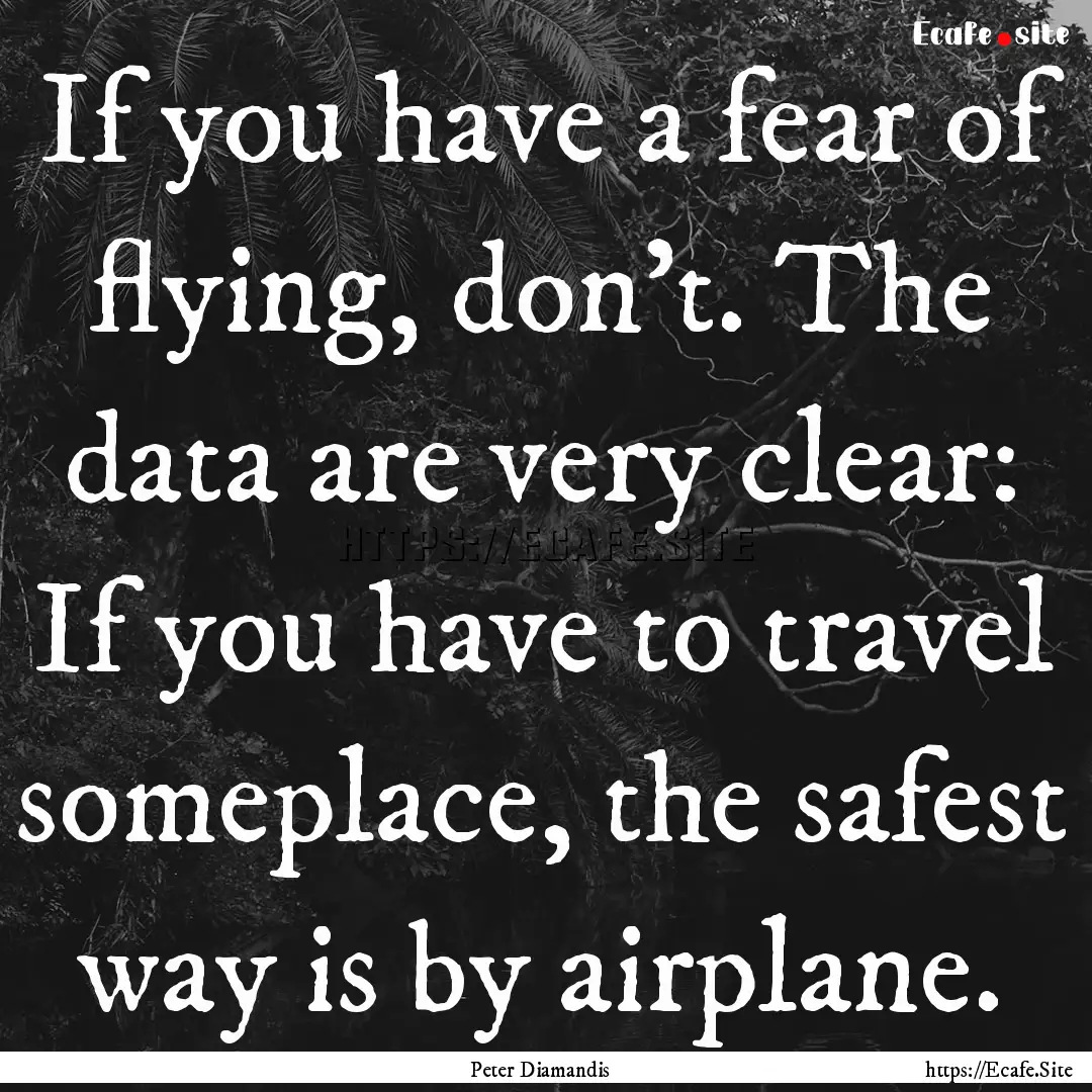 If you have a fear of flying, don't. The.... : Quote by Peter Diamandis