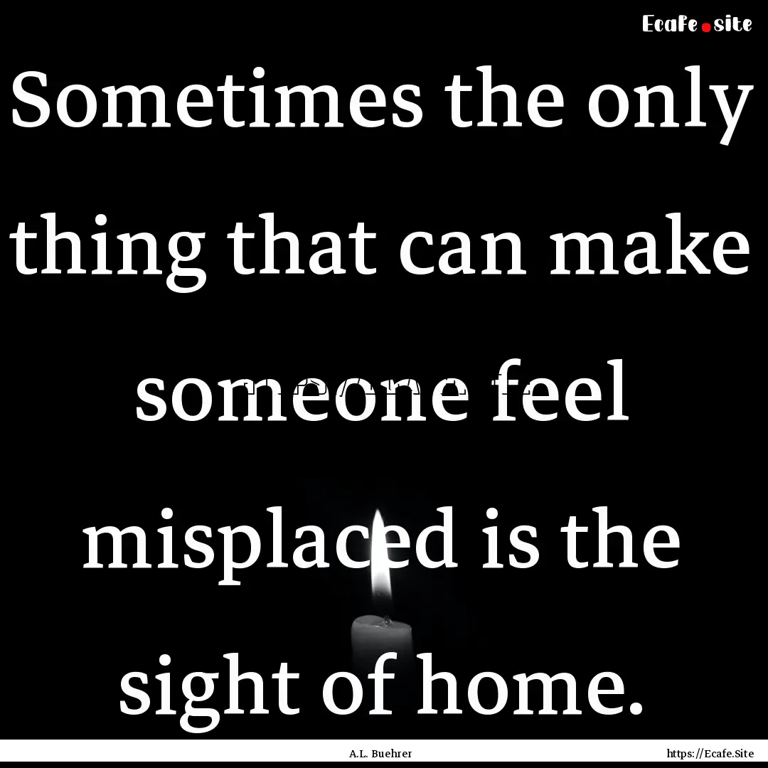 Sometimes the only thing that can make someone.... : Quote by A.L. Buehrer