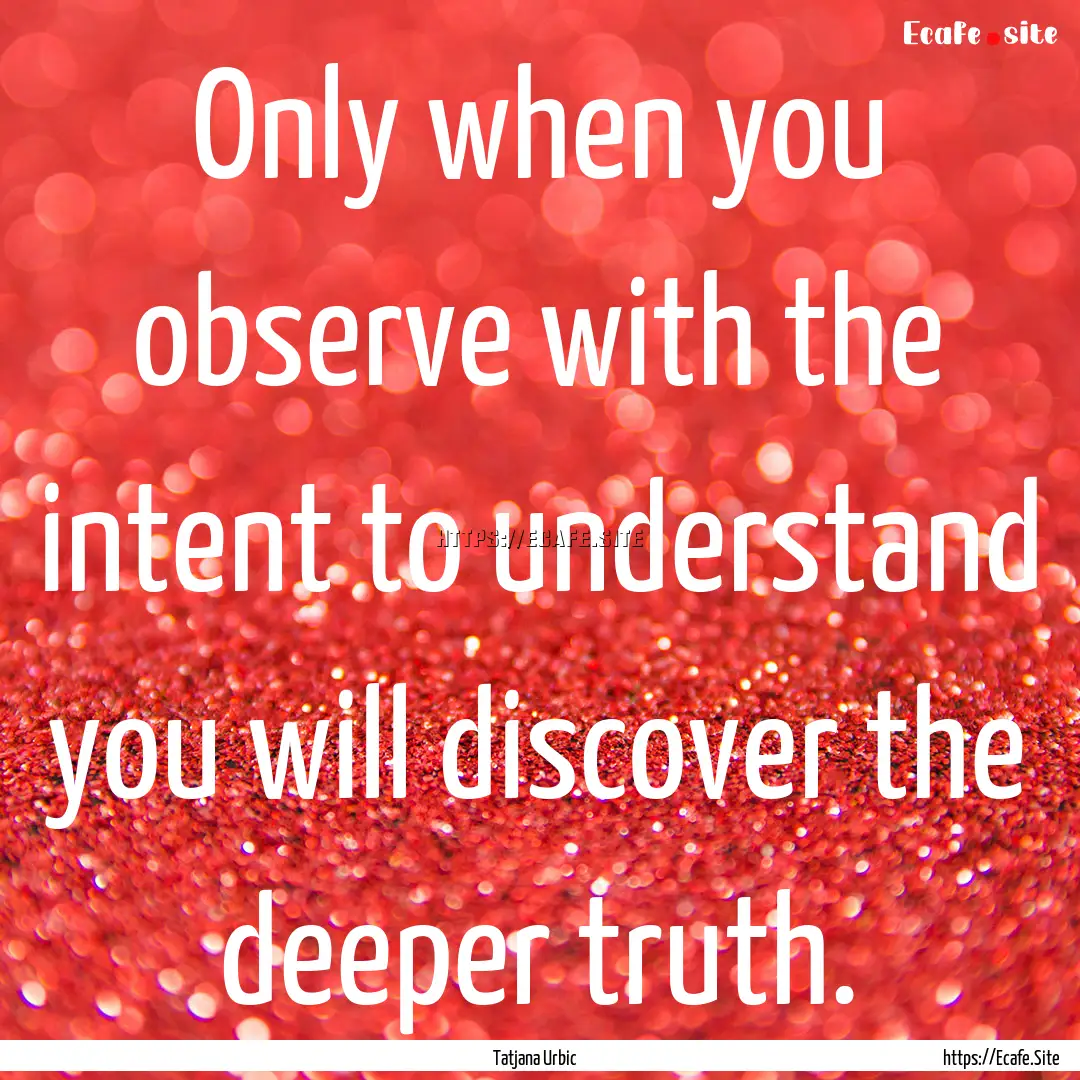 Only when you observe with the intent to.... : Quote by Tatjana Urbic