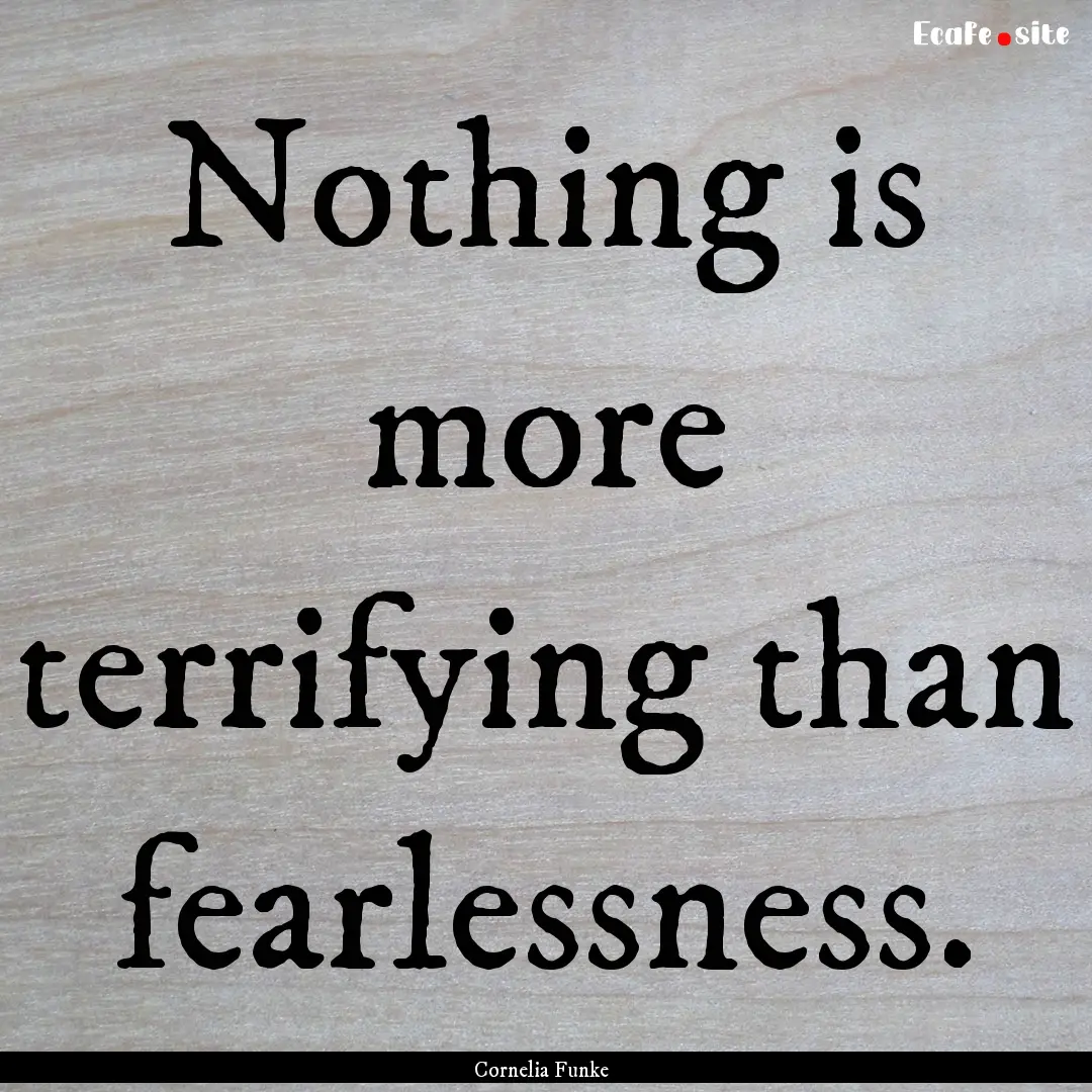 Nothing is more terrifying than fearlessness..... : Quote by Cornelia Funke