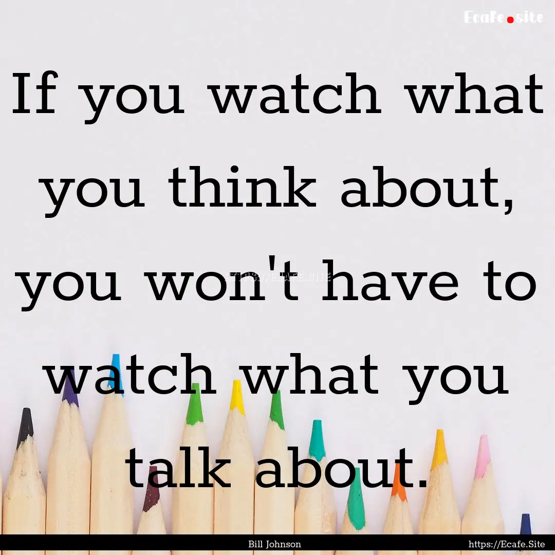 If you watch what you think about, you won't.... : Quote by Bill Johnson