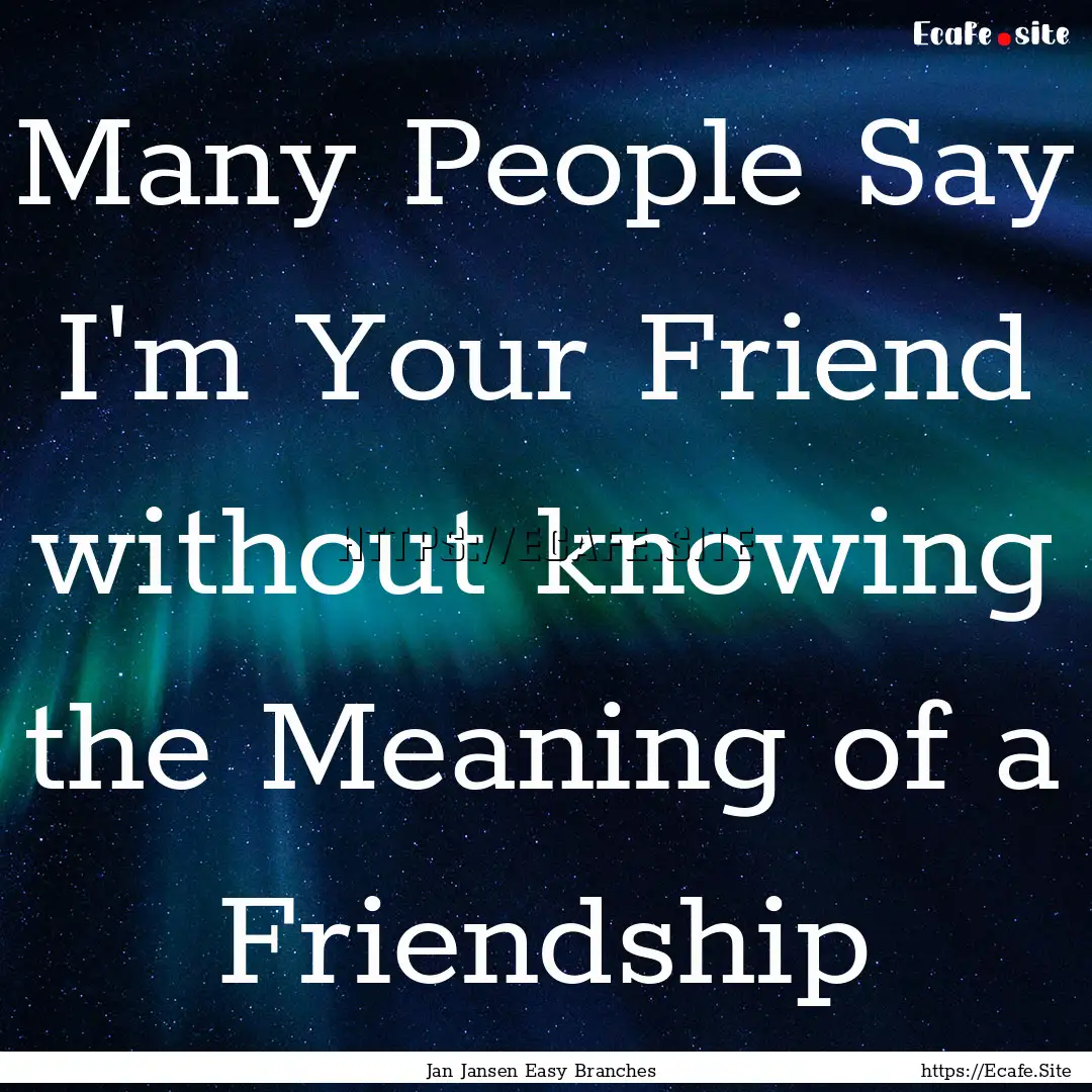 Many People Say I'm Your Friend without knowing.... : Quote by Jan Jansen Easy Branches