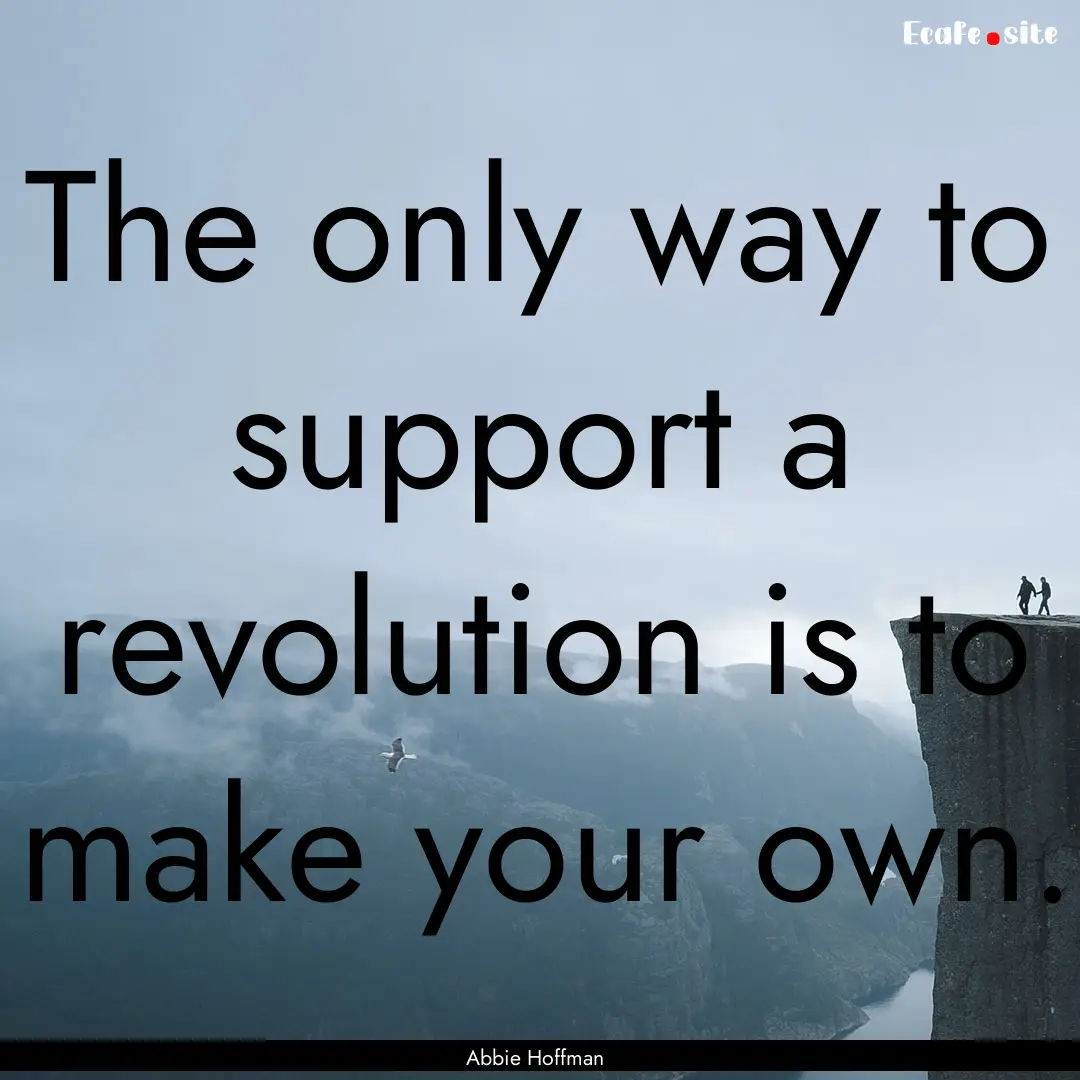 The only way to support a revolution is to.... : Quote by Abbie Hoffman