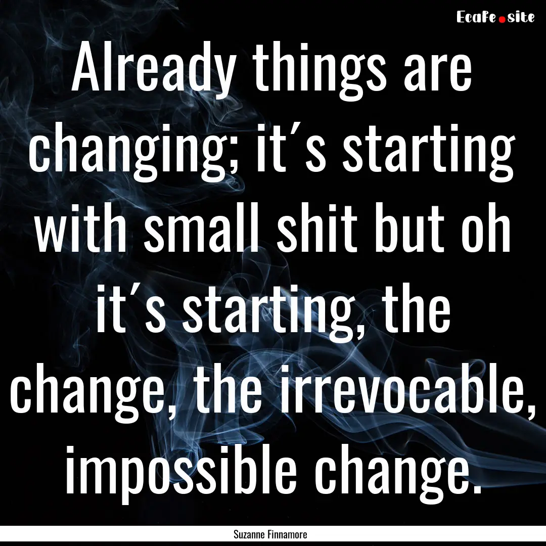 Already things are changing; it´s starting.... : Quote by Suzanne Finnamore