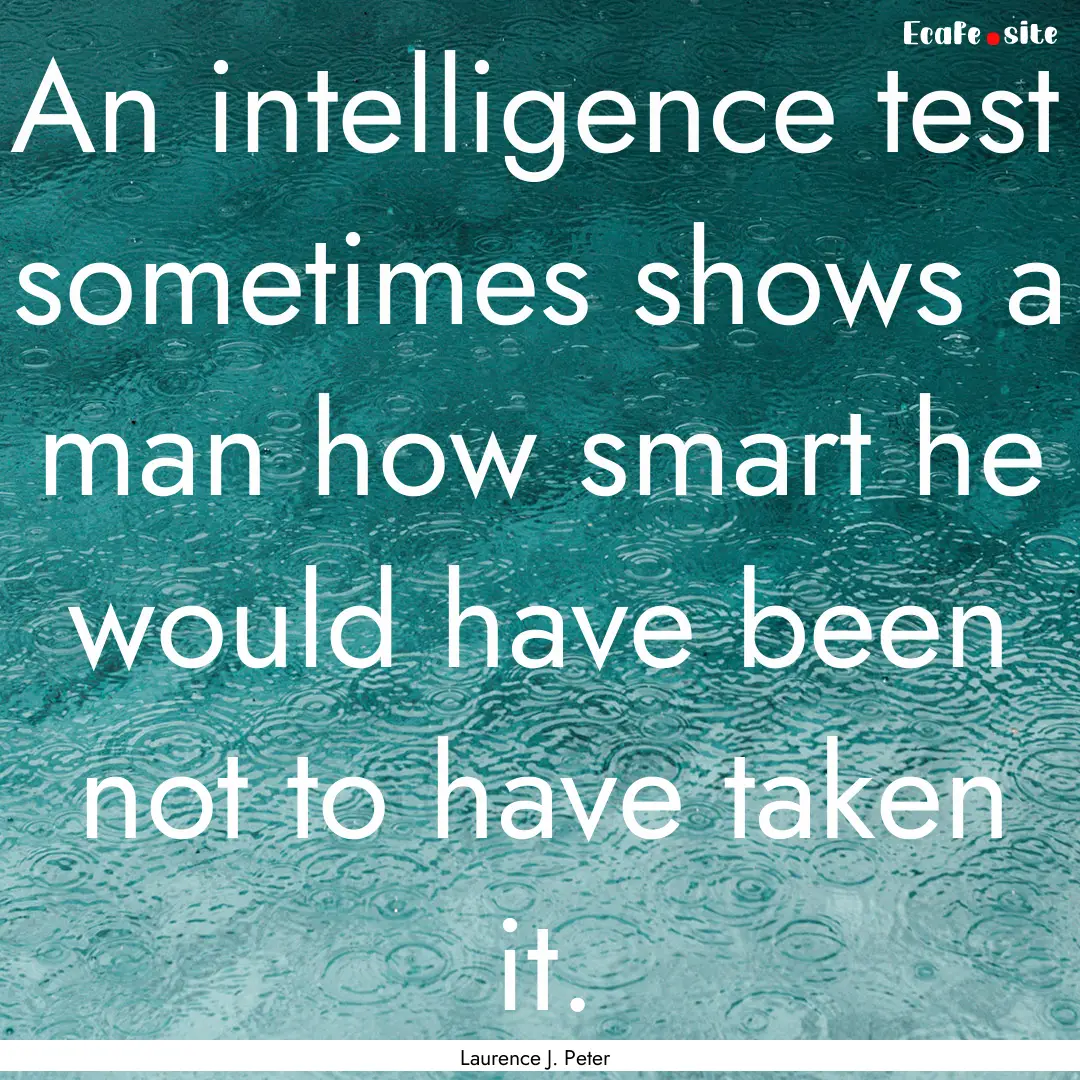 An intelligence test sometimes shows a man.... : Quote by Laurence J. Peter