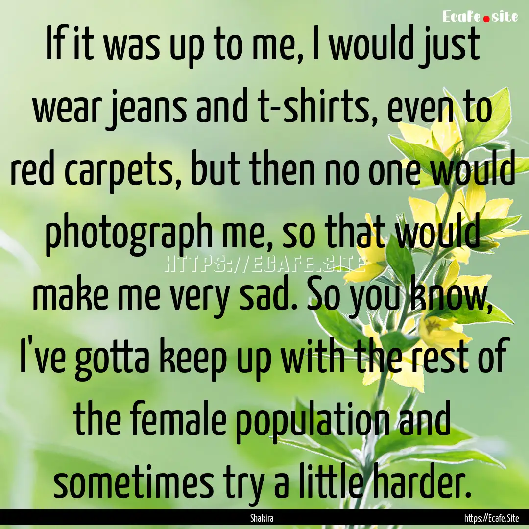 If it was up to me, I would just wear jeans.... : Quote by Shakira