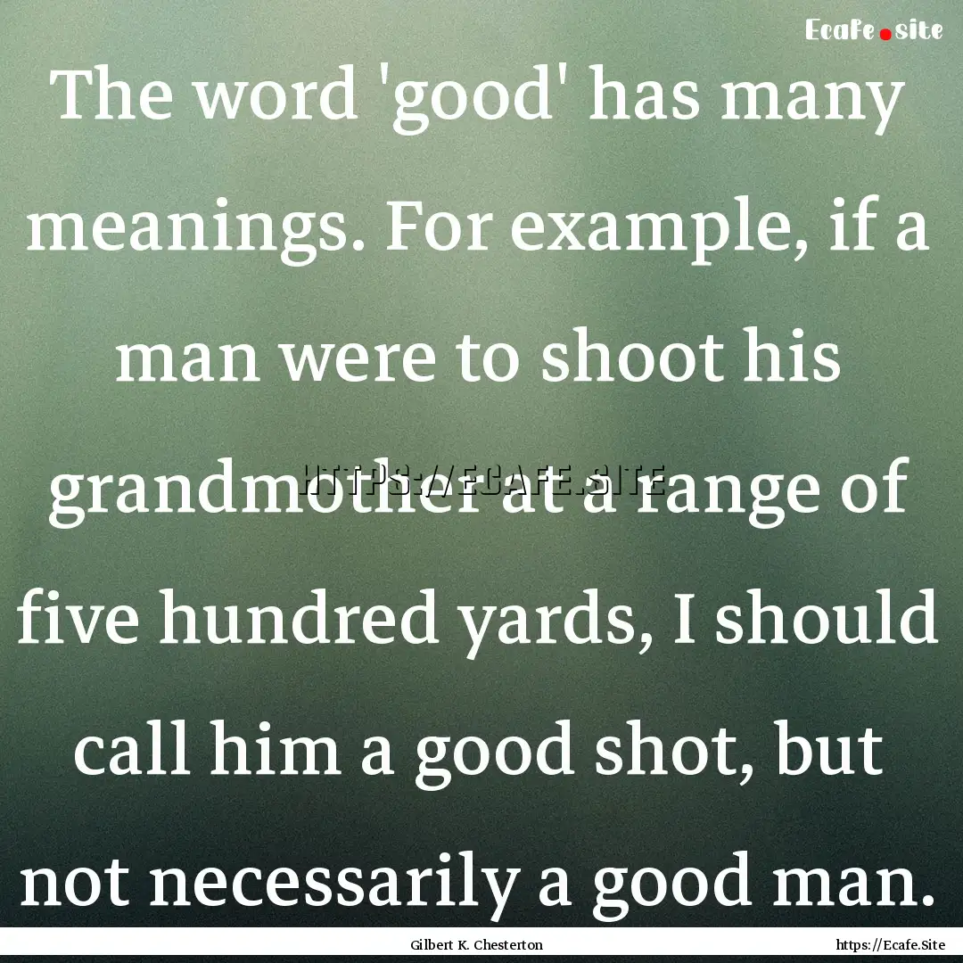 The word 'good' has many meanings. For example,.... : Quote by Gilbert K. Chesterton