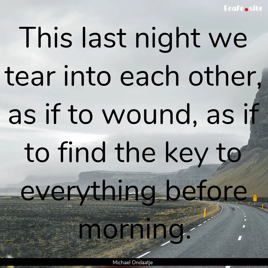 This last night we tear into each other,.... : Quote by Michael Ondaatje