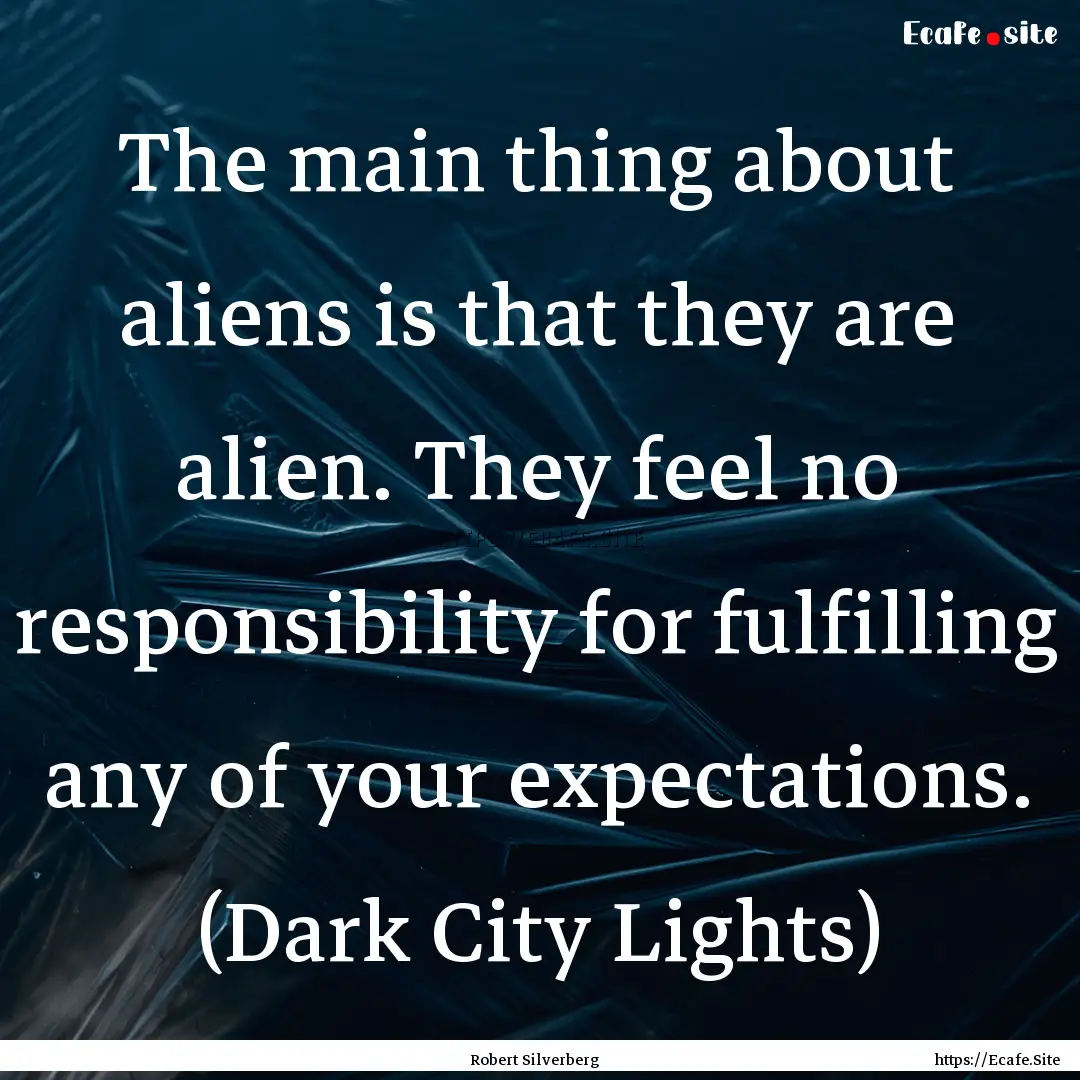 The main thing about aliens is that they.... : Quote by Robert Silverberg