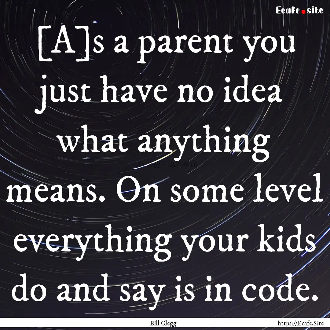 [A]s a parent you just have no idea what.... : Quote by Bill Clegg