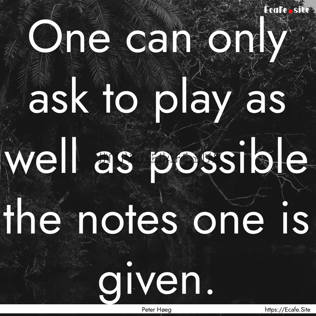 One can only ask to play as well as possible.... : Quote by Peter Høeg