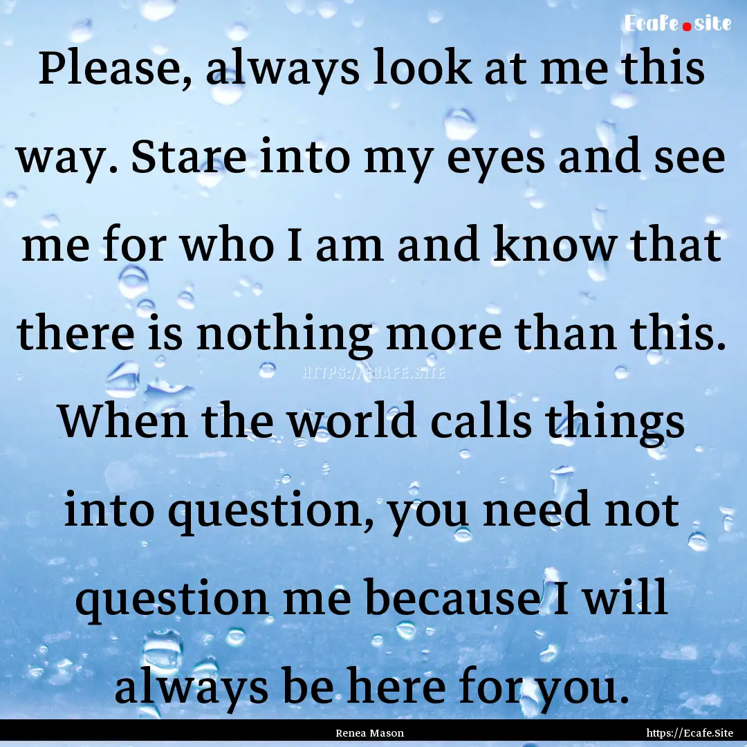 Please, always look at me this way. Stare.... : Quote by Renea Mason