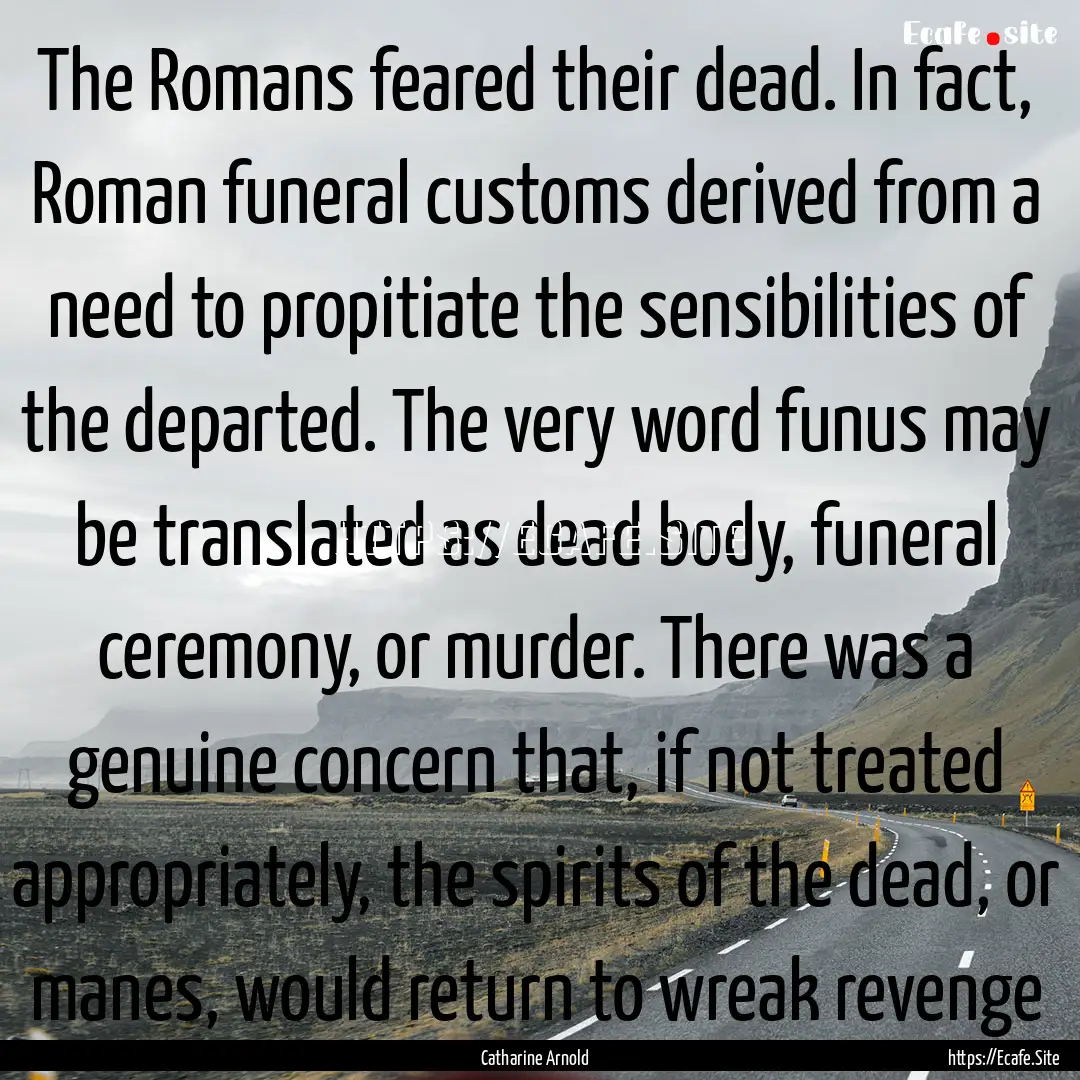 The Romans feared their dead. In fact, Roman.... : Quote by Catharine Arnold