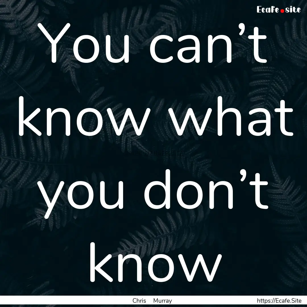 You can’t know what you don’t know : Quote by Chris Murray