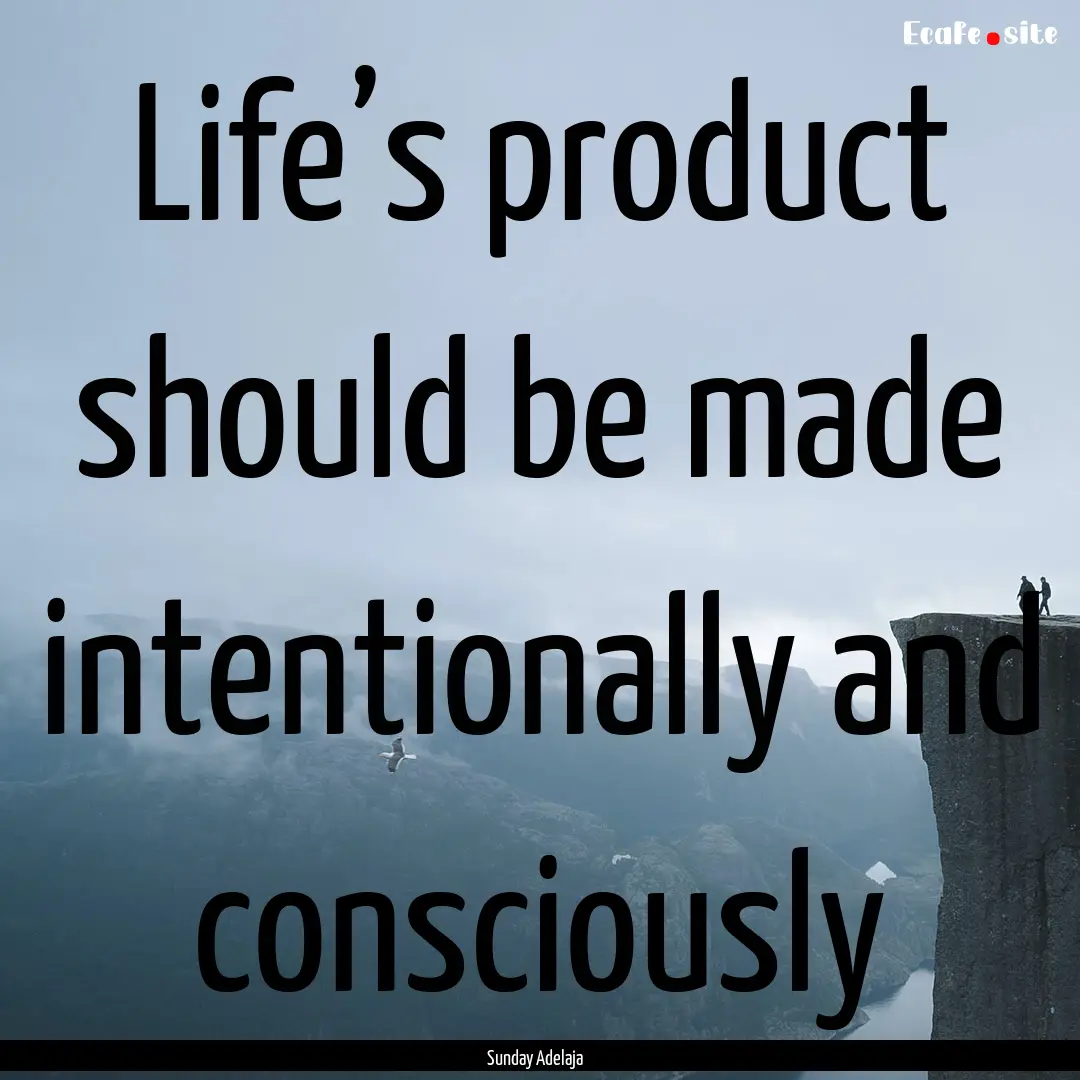 Life’s product should be made intentionally.... : Quote by Sunday Adelaja