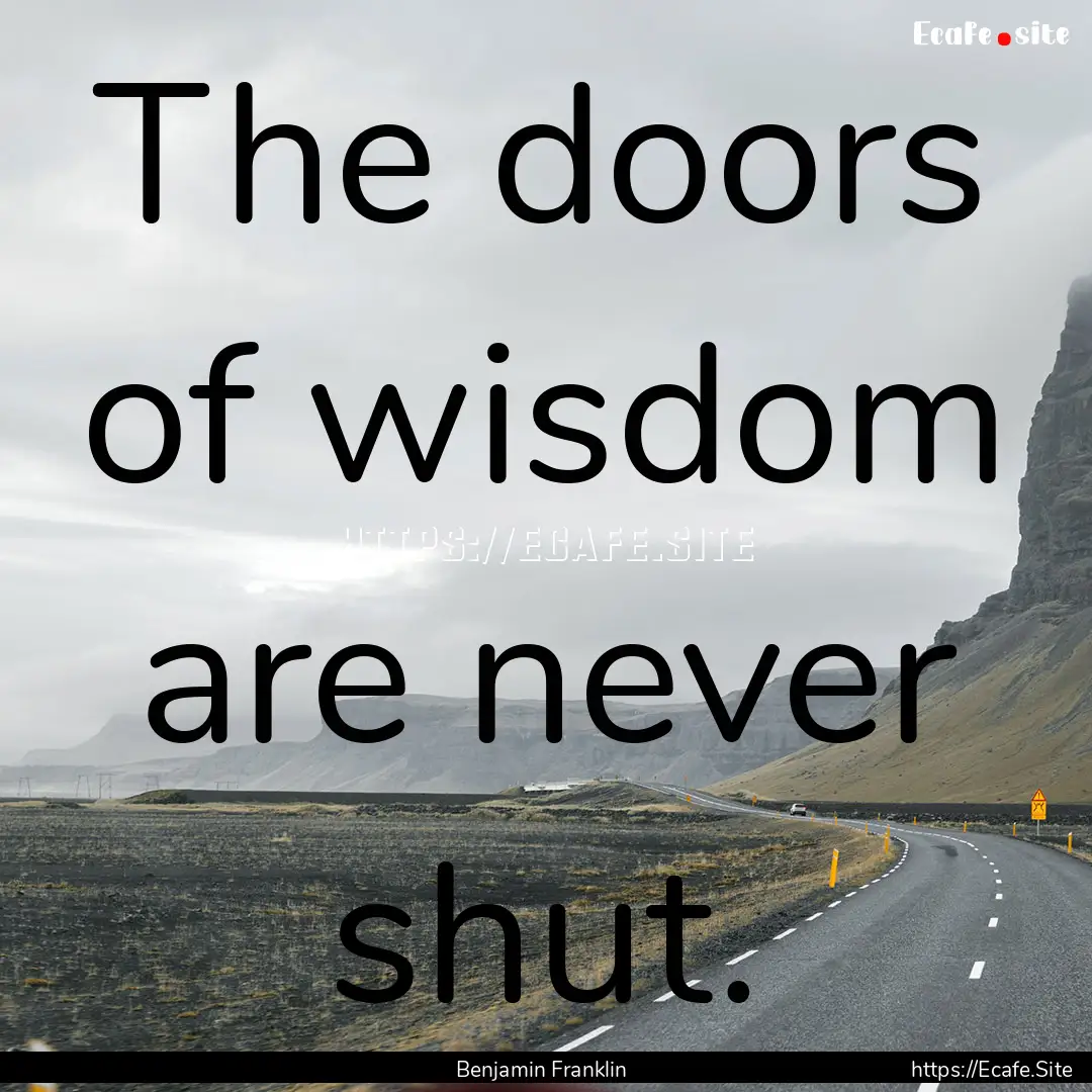 The doors of wisdom are never shut. : Quote by Benjamin Franklin