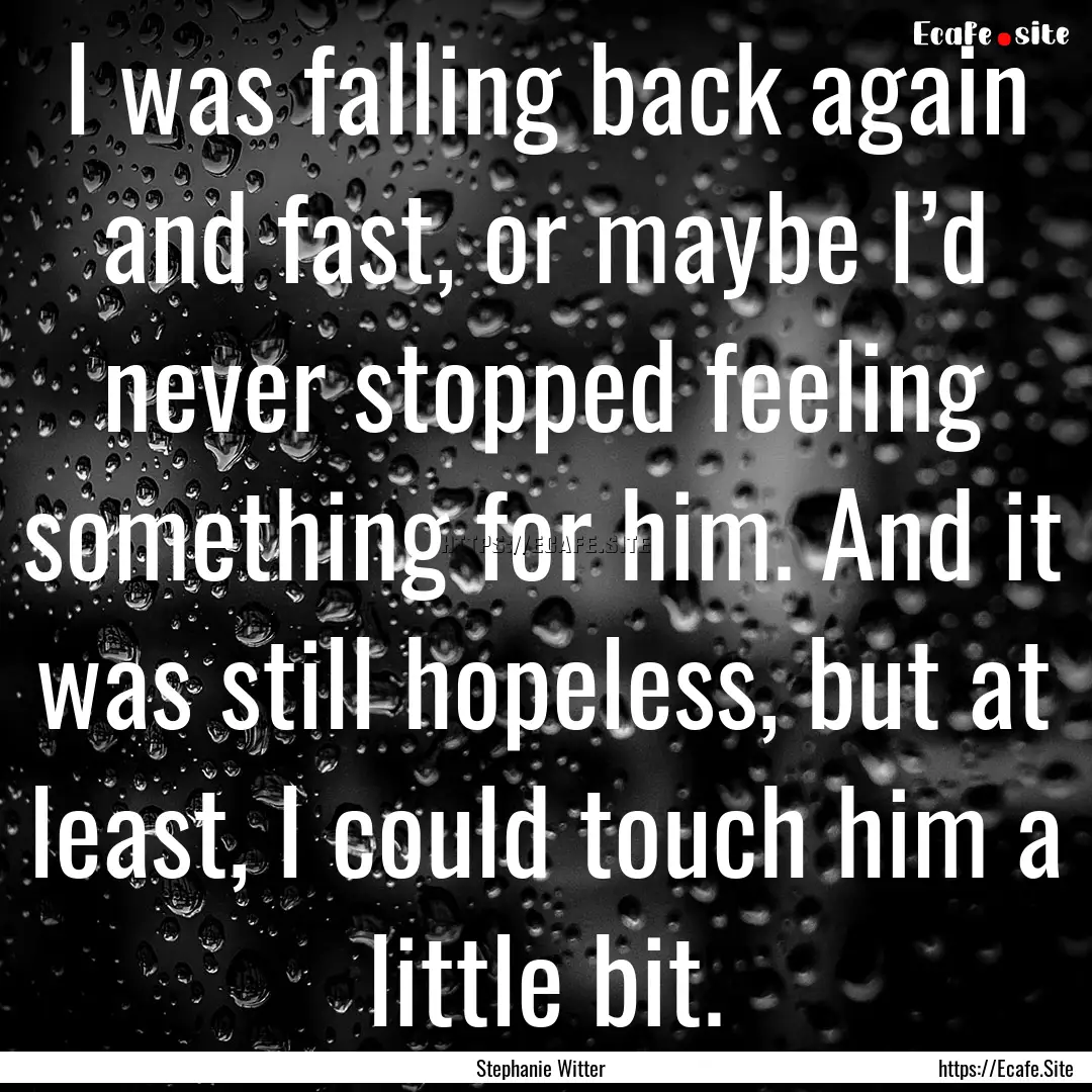 I was falling back again and fast, or maybe.... : Quote by Stephanie Witter