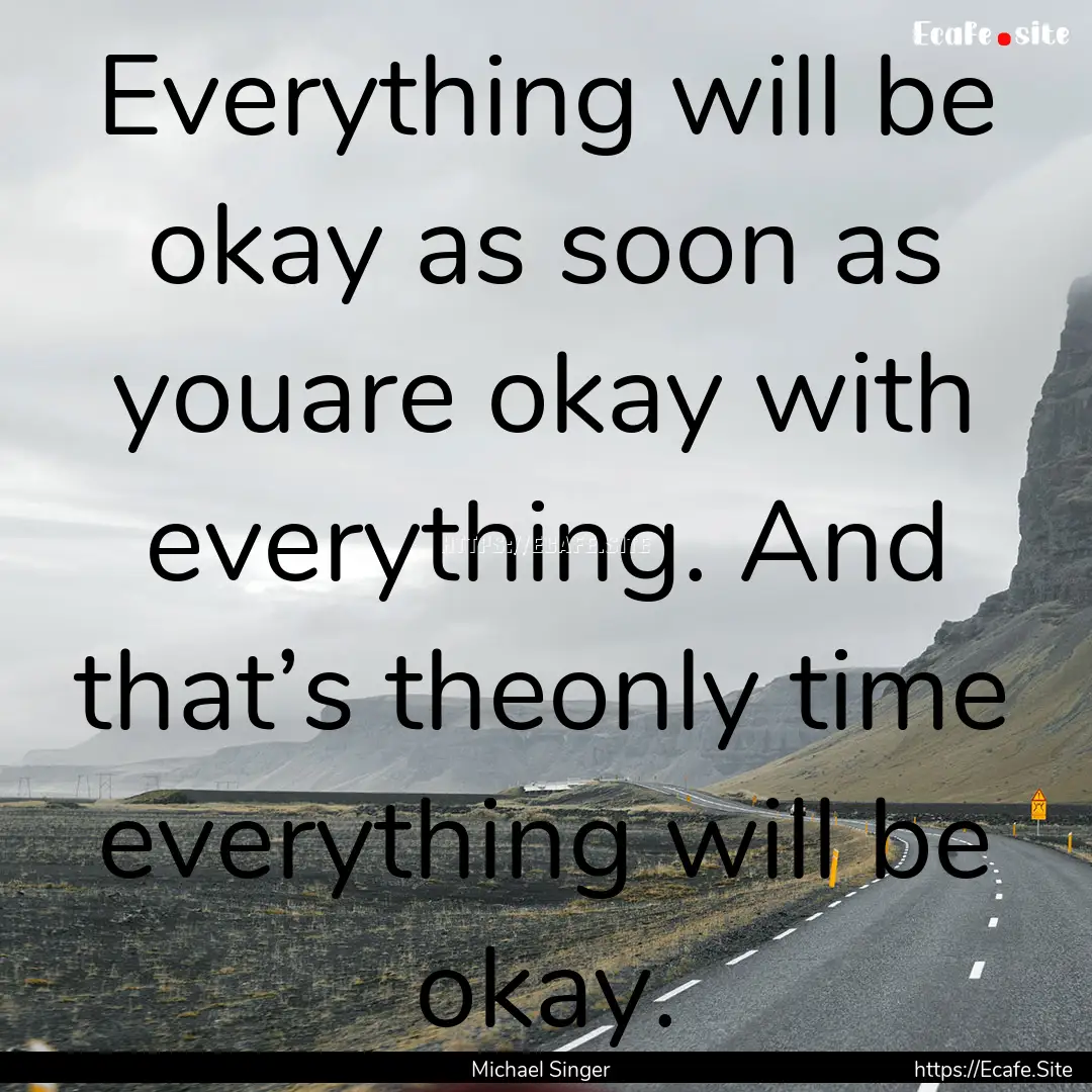 Everything will be okay as soon as youare.... : Quote by Michael Singer