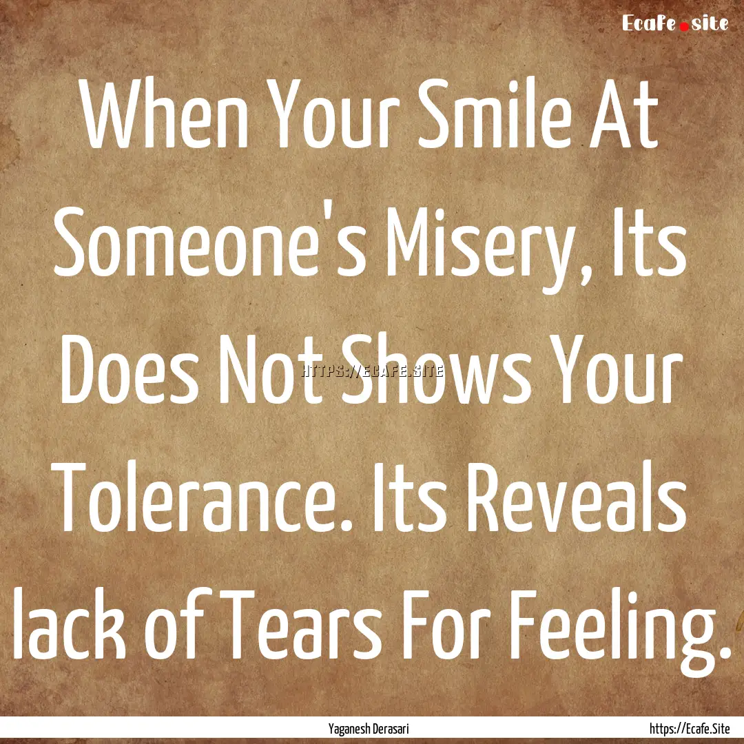 When Your Smile At Someone's Misery, Its.... : Quote by Yaganesh Derasari