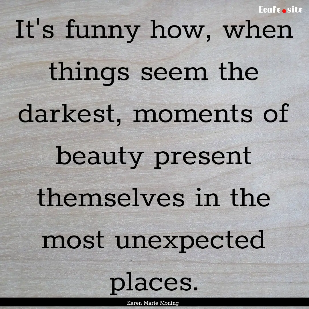 It's funny how, when things seem the darkest,.... : Quote by Karen Marie Moning