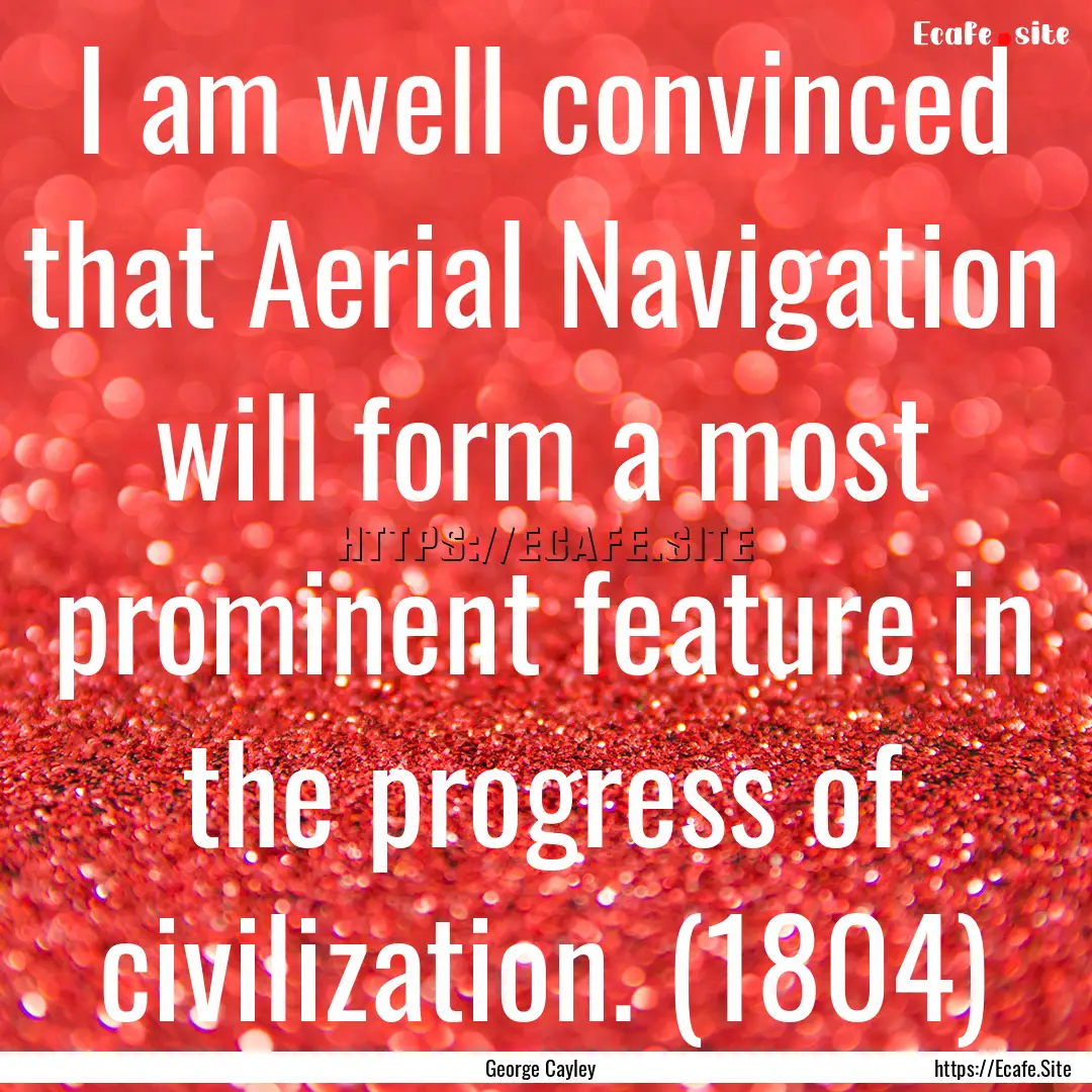 I am well convinced that Aerial Navigation.... : Quote by George Cayley