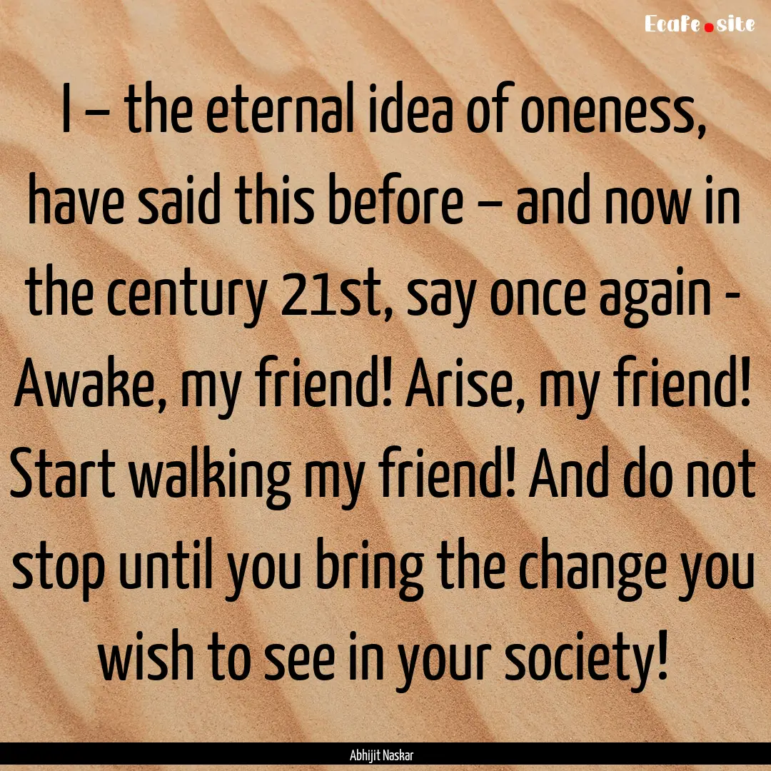 I – the eternal idea of oneness, have said.... : Quote by Abhijit Naskar