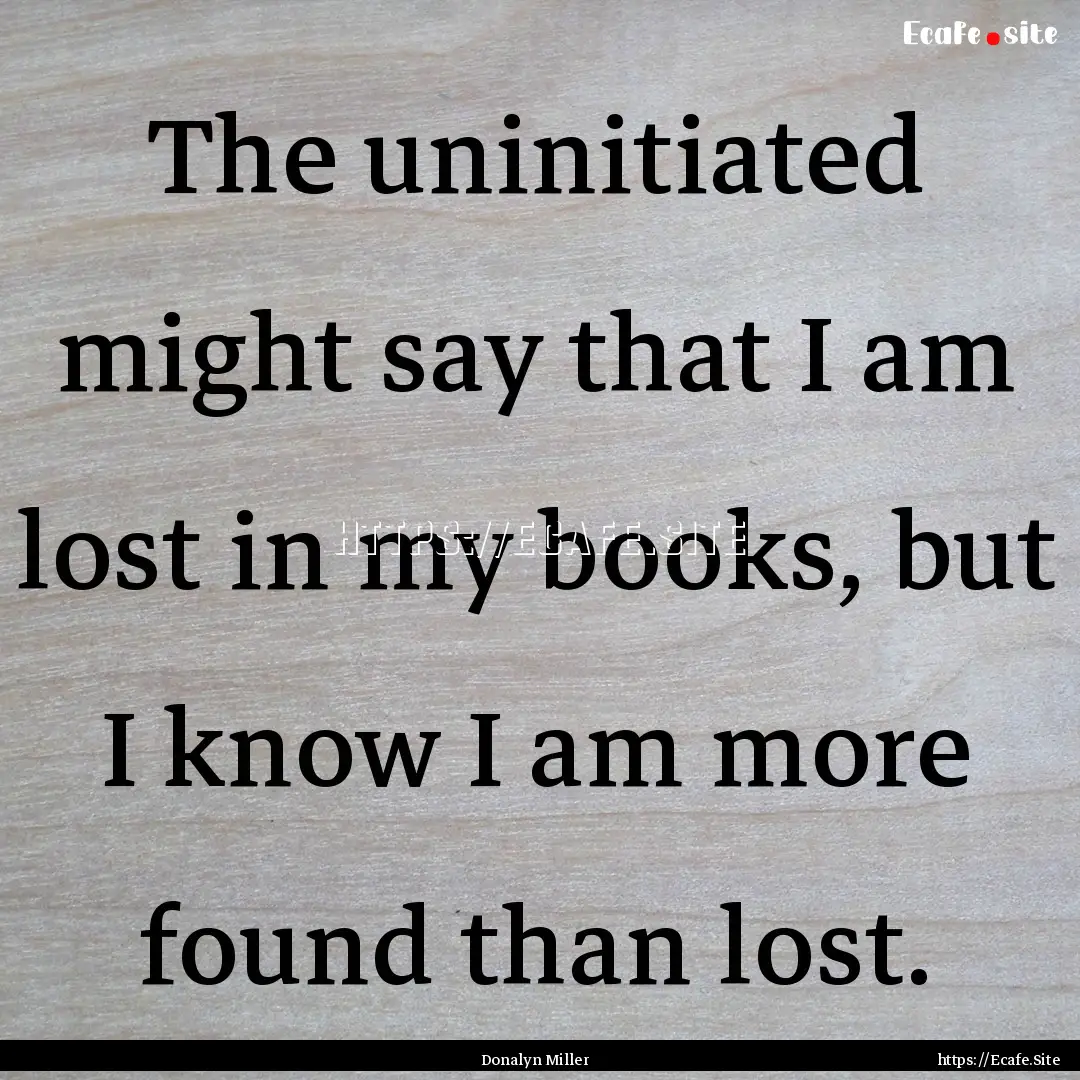 The uninitiated might say that I am lost.... : Quote by Donalyn Miller