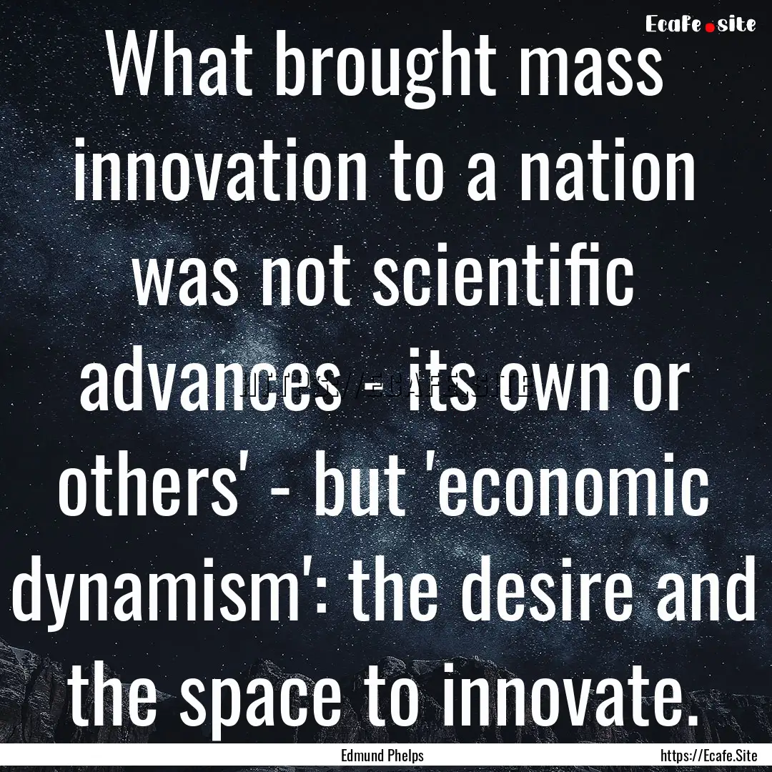 What brought mass innovation to a nation.... : Quote by Edmund Phelps