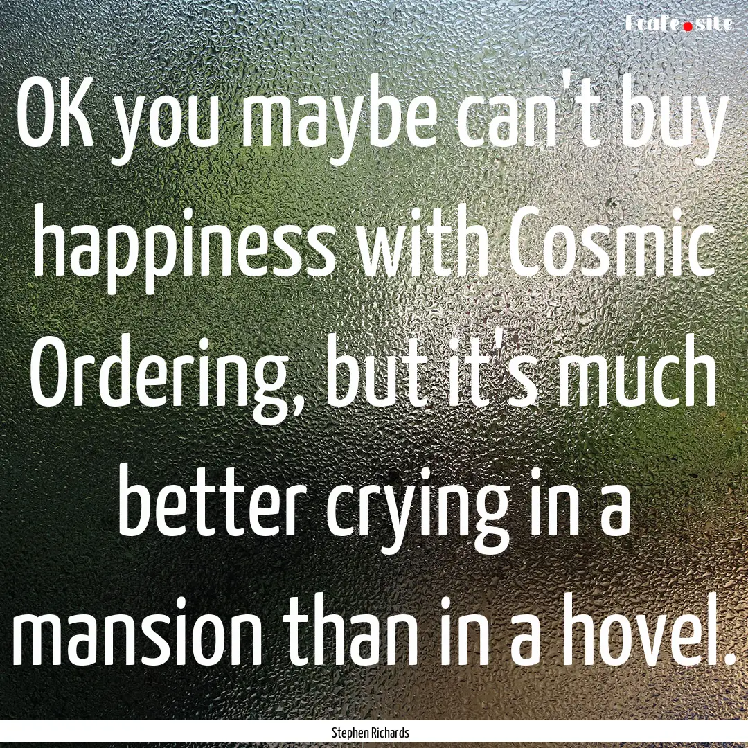 OK you maybe can't buy happiness with Cosmic.... : Quote by Stephen Richards