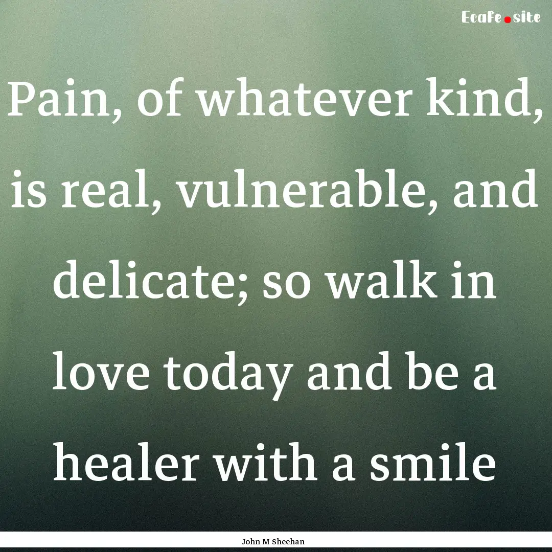 Pain, of whatever kind, is real, vulnerable,.... : Quote by John M Sheehan