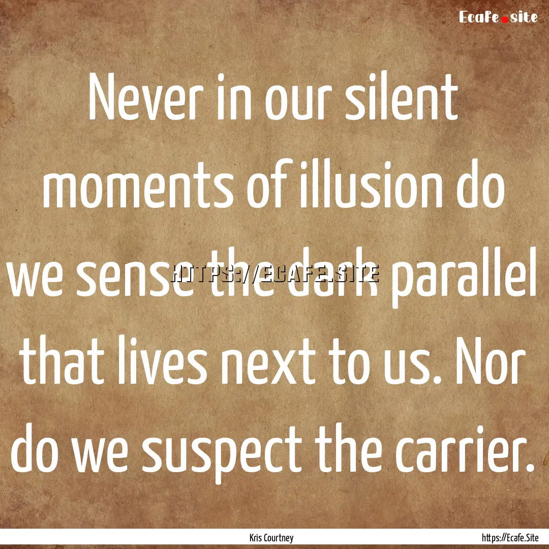 Never in our silent moments of illusion do.... : Quote by Kris Courtney