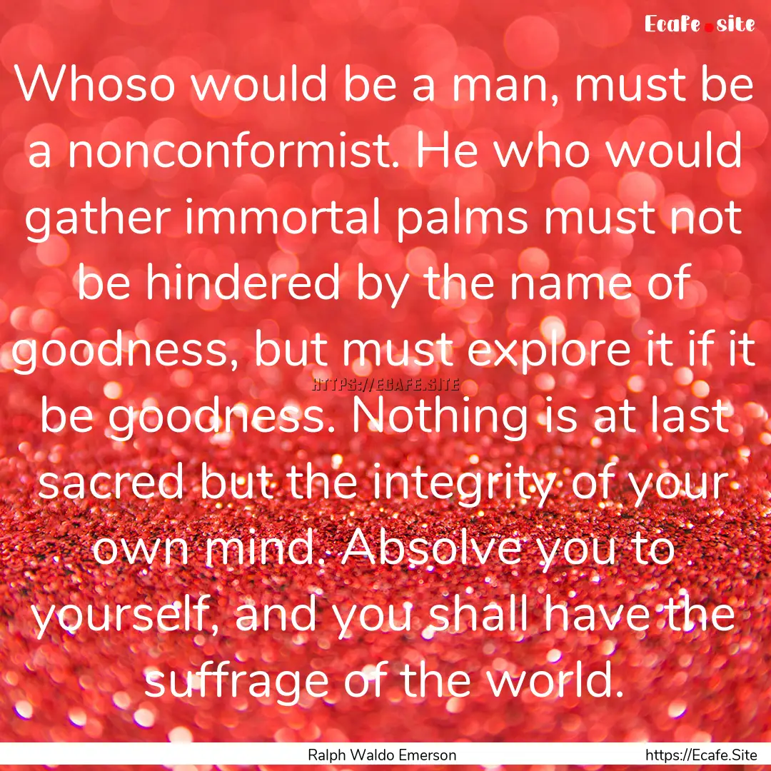 Whoso would be a man, must be a nonconformist..... : Quote by Ralph Waldo Emerson