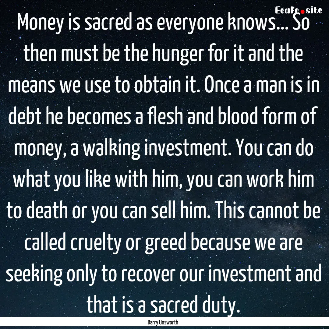 Money is sacred as everyone knows... So then.... : Quote by Barry Unsworth