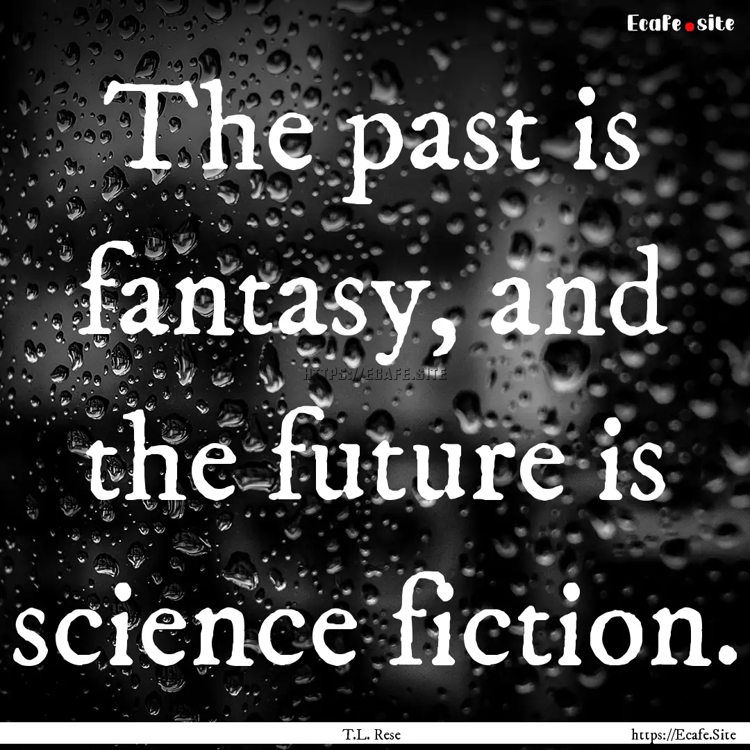 The past is fantasy, and the future is science.... : Quote by T.L. Rese