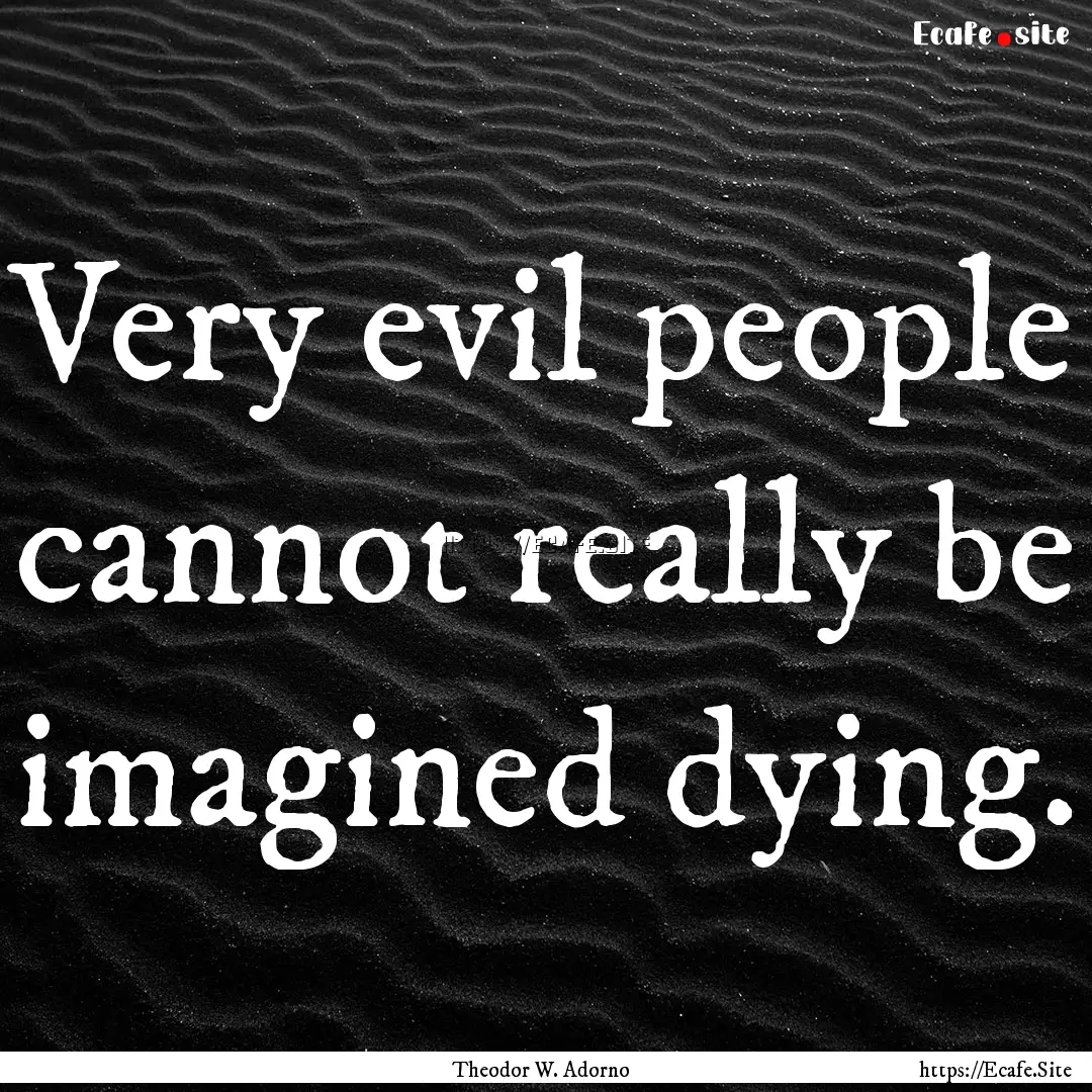 Very evil people cannot really be imagined.... : Quote by Theodor W. Adorno