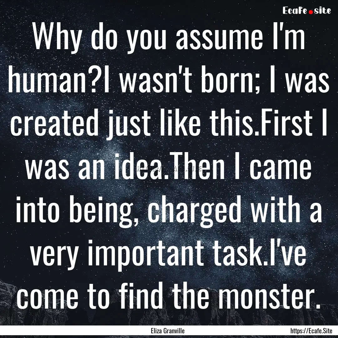 Why do you assume I'm human?I wasn't born;.... : Quote by Eliza Granville