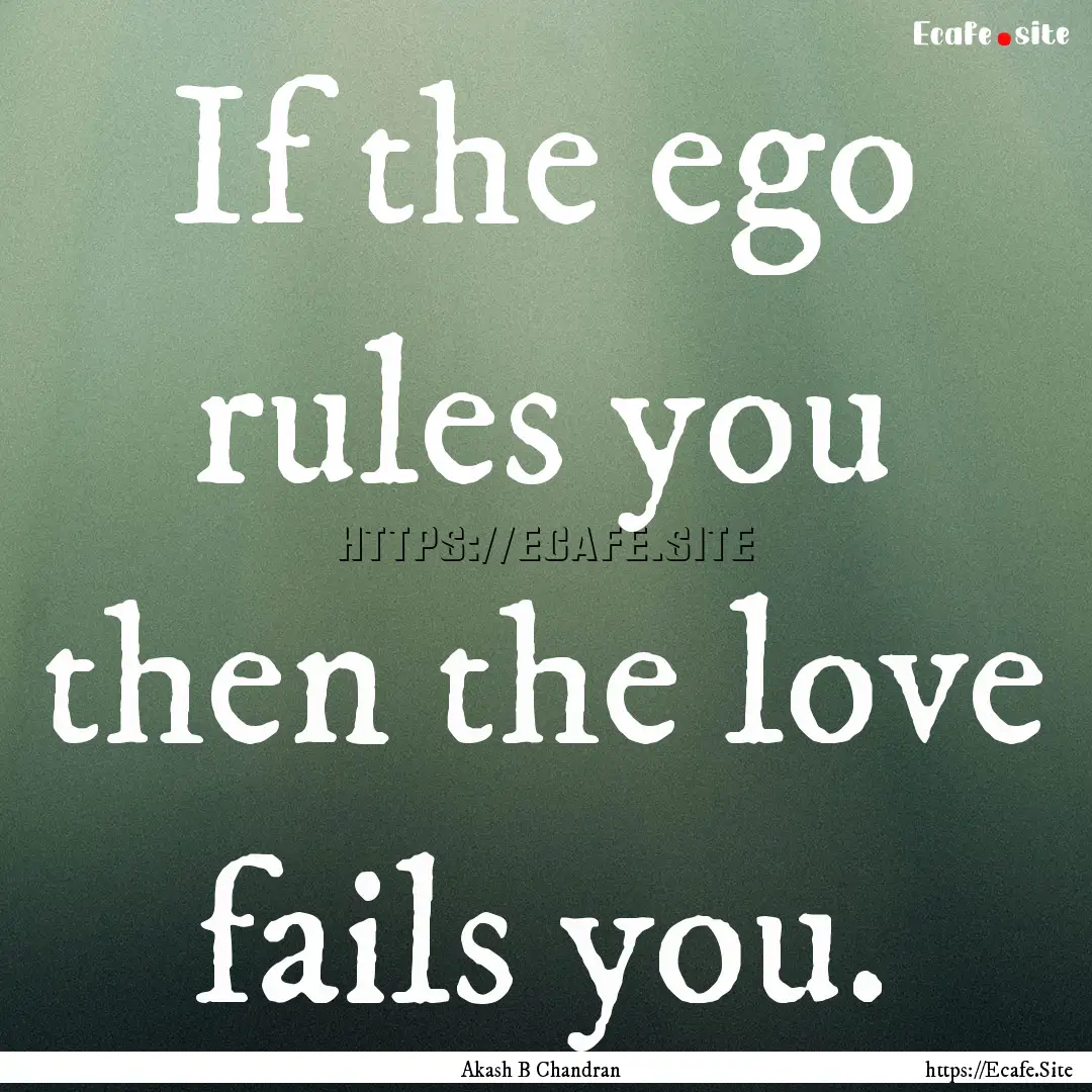 If the ego rules you then the love fails.... : Quote by Akash B Chandran