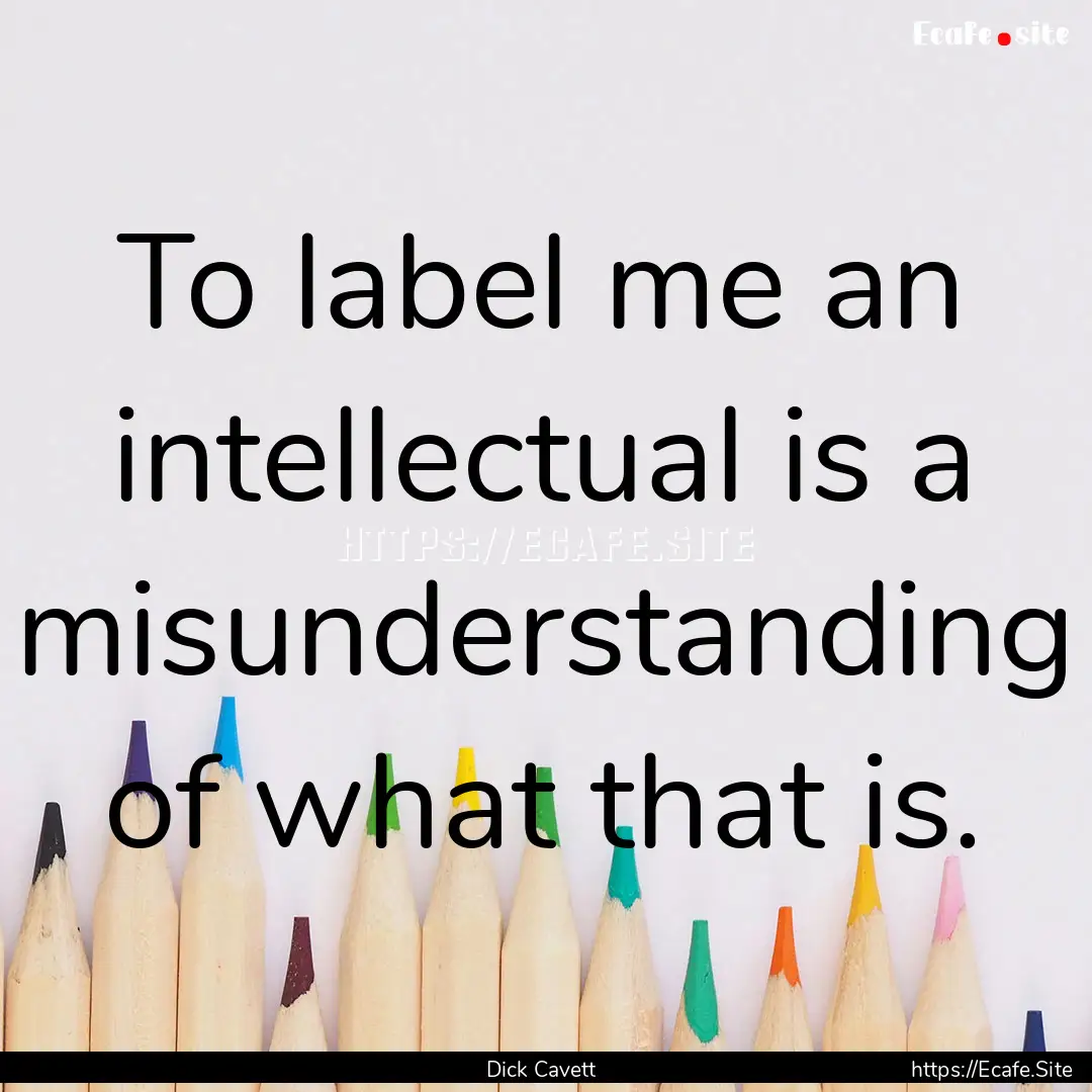 To label me an intellectual is a misunderstanding.... : Quote by Dick Cavett