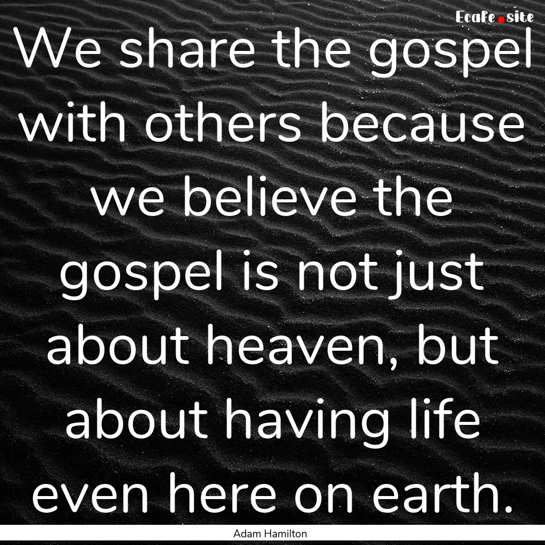 We share the gospel with others because we.... : Quote by Adam Hamilton