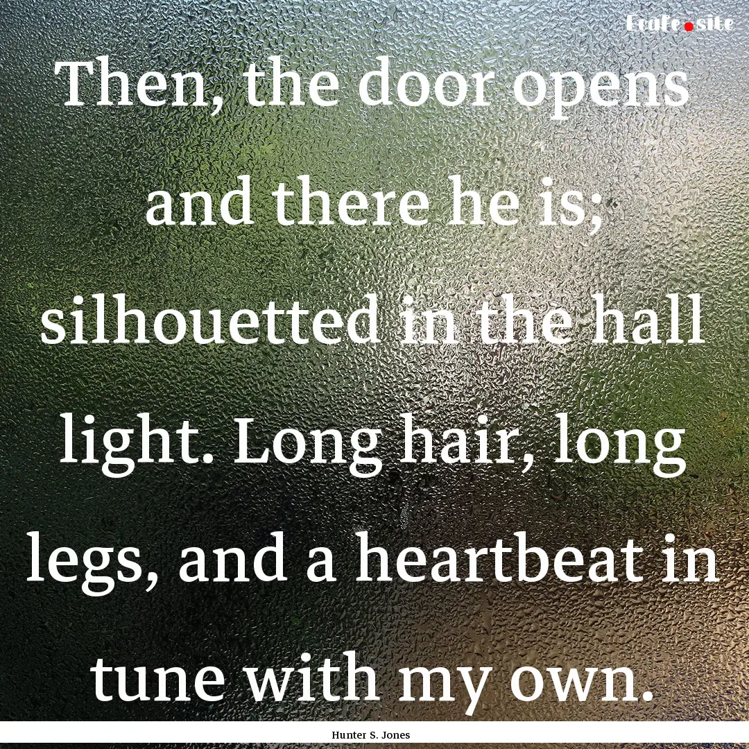 Then, the door opens and there he is; silhouetted.... : Quote by Hunter S. Jones