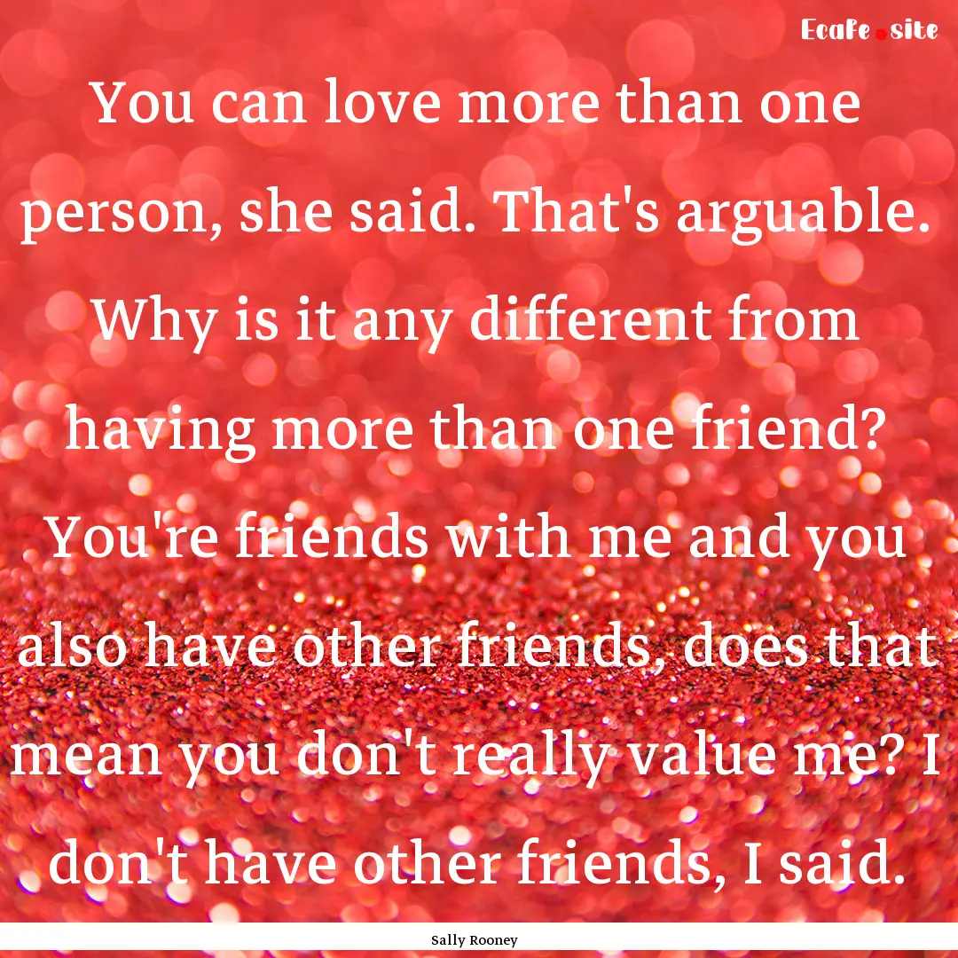 You can love more than one person, she said..... : Quote by Sally Rooney