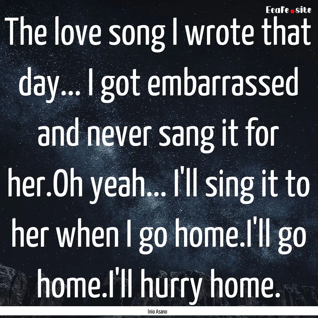 The love song I wrote that day... I got embarrassed.... : Quote by Inio Asano