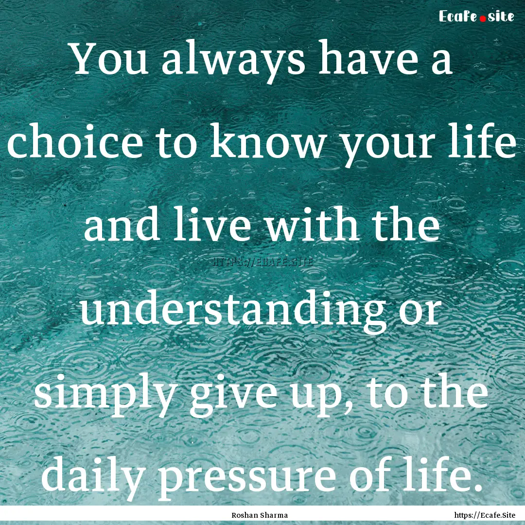 You always have a choice to know your life.... : Quote by Roshan Sharma