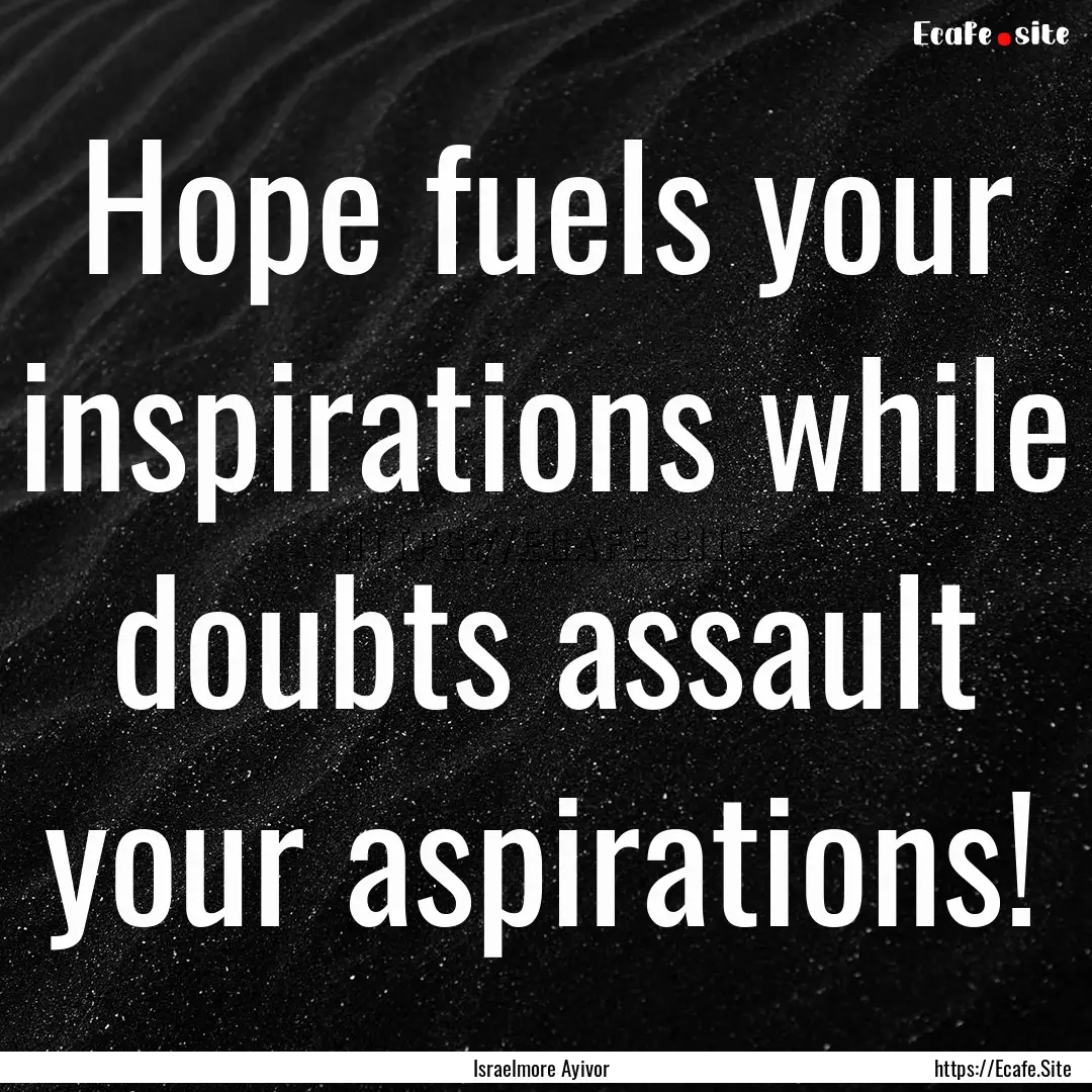 Hope fuels your inspirations while doubts.... : Quote by Israelmore Ayivor