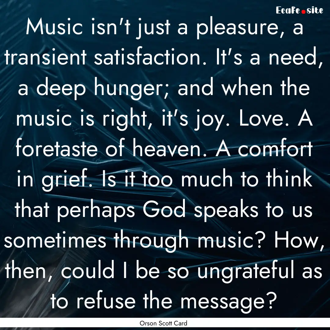 Music isn't just a pleasure, a transient.... : Quote by Orson Scott Card