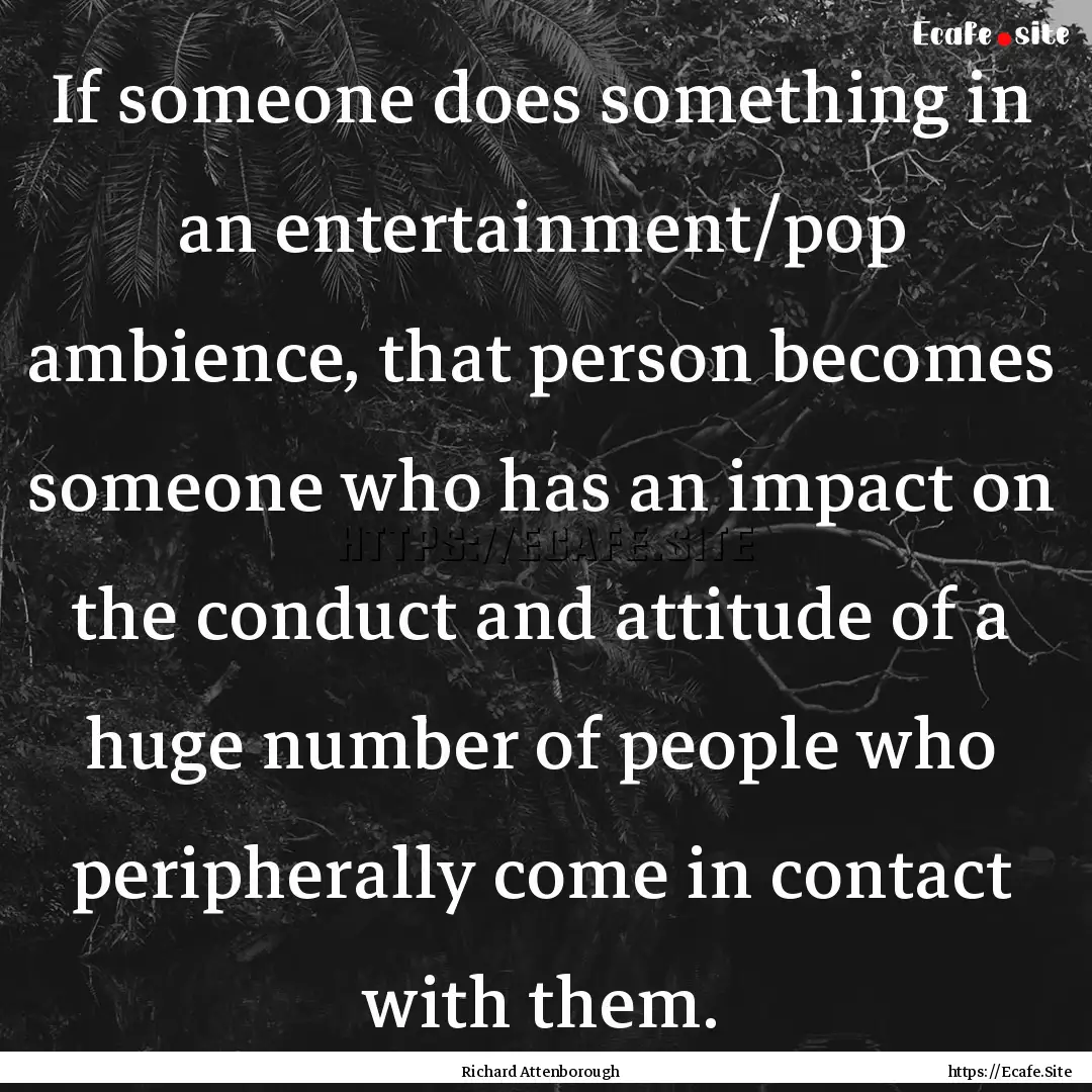 If someone does something in an entertainment/pop.... : Quote by Richard Attenborough