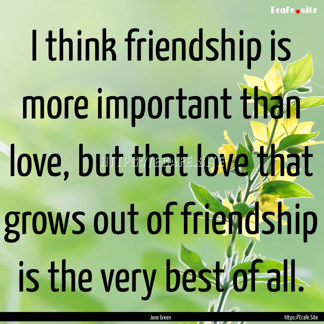 I think friendship is more important than.... : Quote by Jane Green