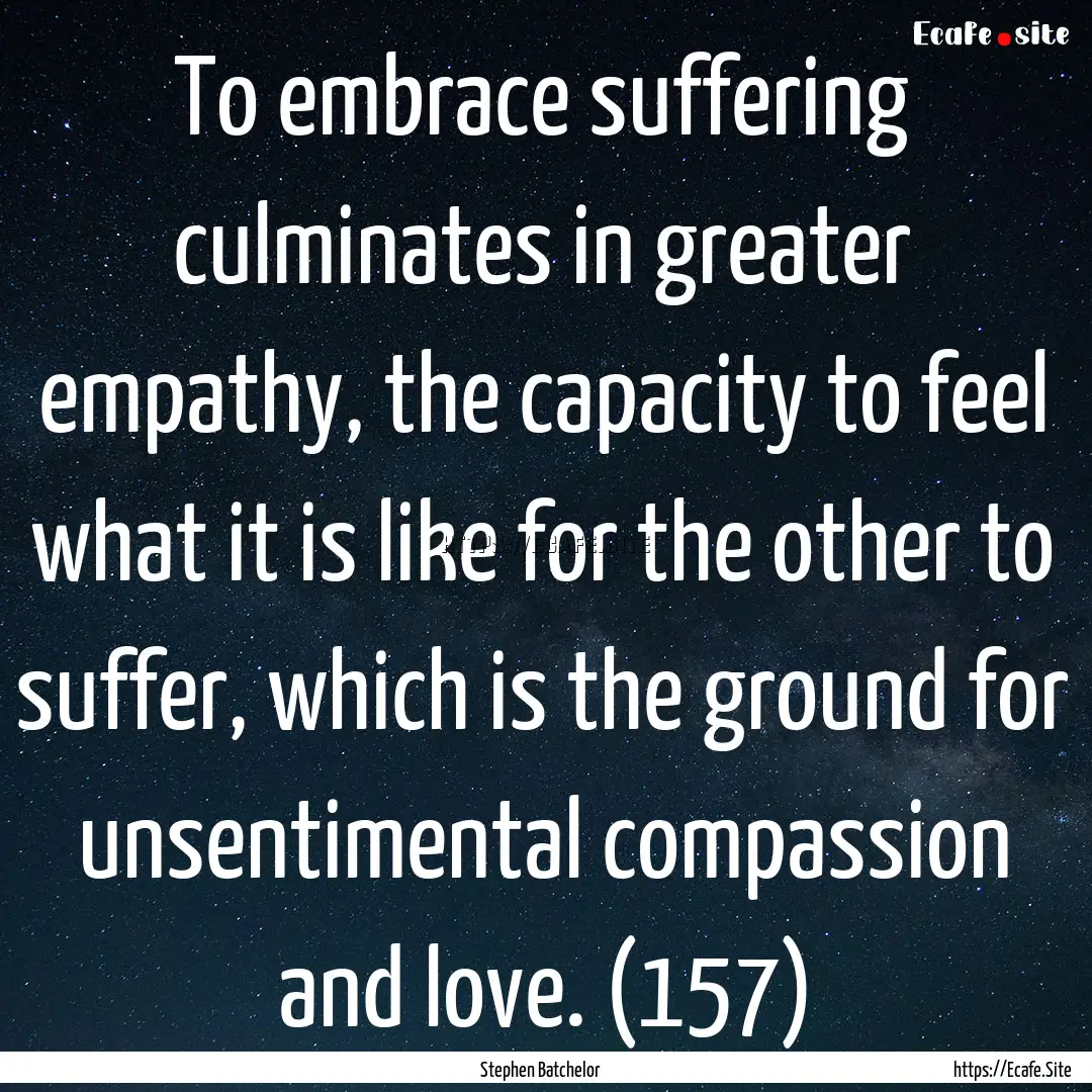 To embrace suffering culminates in greater.... : Quote by Stephen Batchelor